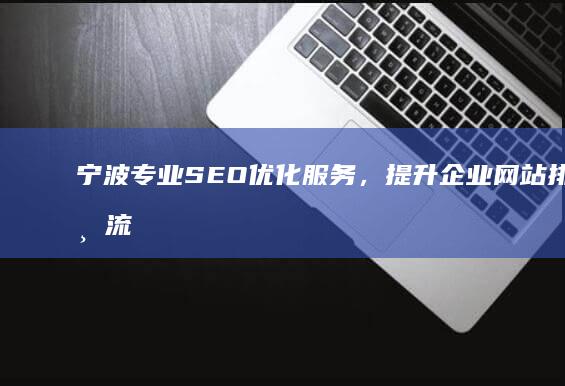 宁波专业SEO优化服务，提升企业网站排名与流量